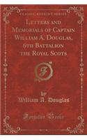 Letters and Memorials of Captain William A. Douglas, 6th Battalion the Royal Scots (Classic Reprint)