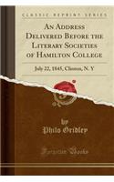 An Address Delivered Before the Literary Societies of Hamilton College: July 22, 1845, Clinton, N. Y (Classic Reprint)
