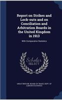 Report on Strikes and Lock-outs and on Conciliation and Arbitration Boards in the United Kingdom in 1913: With Comparative Statistics