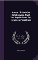 Rom's Christliche Katakomben Nach Den Ergebnissen Der Heutigen Forschung