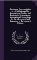 Reciprocal Representation in a World's Assembly; International Bonding and Reciprocity Defense Army (international) Suggestions for the Advocates of and Opponents to the League of Nations