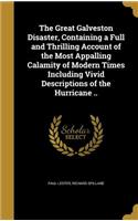 The Great Galveston Disaster, Containing a Full and Thrilling Account of the Most Appalling Calamity of Modern Times Including Vivid Descriptions of the Hurricane ..