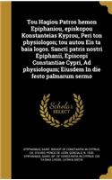 Tou Hagiou Patros hemon Epiphaniou, episkopou Konstanteias Kyprou, Peri ton physiologon; tou autou Eis ta baia logos. Sancti patris nostri Epiphanii, Episcopi Constantiae Cypri, Ad physiologum; Eiusdem In die festo palmarum sermo