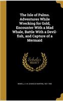 The Isle of Palms. Adventures While Wrecking for Gold, Encounter With a Mad Whale, Battle With a Devil-fish, and Capture of a Mermaid