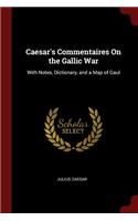 Caesar's Commentaires on the Gallic War: With Notes, Dictionary, and a Map of Gaul