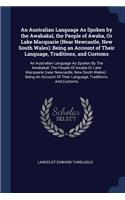 An Australian Language As Spoken by the Awabakal, the People of Awaba, Or Lake Macquarie (Near Newcastle, New South Wales)