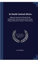 In South Central Africa: Being an Account of Some of the Experiences and Journeys of the Author Duing a Stay of six Years in That Country