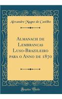 Almanach de Lembranc&#796;as Luso-Brazileiro Para O Anno de 1870 (Classic Reprint)