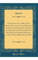 Catalogue de la Belle Et Riche Collection de Tableaux Anciens Des Ã?coles Flamande Et Hollandaise, DÃ©laissÃ©e Par Feu Mr. Jean-Joseph Osteaux, En Son Vivant Rentier a LiÃ©gÃ© (Classic Reprint)