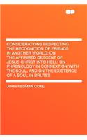 Considerations Respecting the Recognition of Friends in Another World; On the Affirmed Descent of Jesus Christ Into Hell: On Phrenology in Connextion with the Soul, and on the Existence of a Soul in Brutes