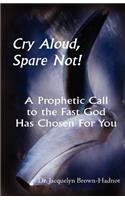 Cry Aloud, Spare Not!: A Prophetic Call to the Fast God Has Chosen for You(English)