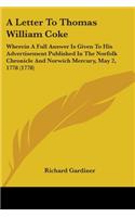 A Letter To Thomas William Coke: Wherein A Full Answer Is Given To His Advertisement Published In The Norfolk Chronicle And Norwich Mercury, May 2, 1778 (1778)
