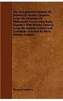 The Metaphysical System Of Hobbes In Twelve Chapters From His Elements Of Philosophy Concerning Body, Together With Briefer Extracts From His Human Nature And Leviathan; Selected By Mary Whiton Calkins