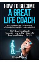 How to Become a Great Life Coach. Positively Influence People with Your Life Coaching Skills and Leadership
