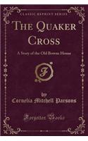 The Quaker Cross: A Story of the Old Bowne House (Classic Reprint)