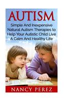 Autism: Simple And Inexpensive Natural Autism Therapies To Help Your Autistic Child Live A Calm And Healthy Life(Autism, Aspergers Syndrome, Adhd, Add, Special Needs, Nutritional Therapy, Music Therapy, Natural Th)
