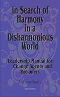 In Search of Harmony in a Disharmonious World: Leadership Manual for Change Agents and Dreamers