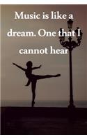 Music is like a dream. One that I cannot hear
