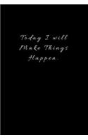 Today I will Make Things Happen.