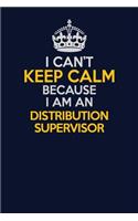 I Can't Keep Calm Because I Am An Distribution Supervisor