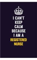 I Can't Keep Calm Because I Am A Registered Nurse: Motivational and inspirational career blank lined gift notebook with matte finish
