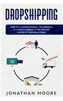 Dropshipping: Dropshipping: Guide for E-Commerce Business. The Explanation of a Model for Beginners to This Online Job, Including the Marketing Strategies.(1 Business)