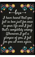 I have heard that you fall in love just for once in your life and I feel that's completely wrong. Whenever I get a glimpse of you, I fall for you all over again.: Notebook: The perfect wife. I love My wife Forever