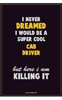 I Never Dreamed I would Be A Super Cool Cab Driver But Here I Am Killing It: Career Motivational Quotes 6x9 120 Pages Blank Lined Notebook Journal