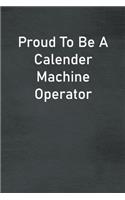 Proud To Be A Calender Machine Operator