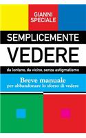 Semplicemente Vedere: da lontano, da vicino, senza astigmatismo. Breve manuale per abbandonare lo sforzo di vedere