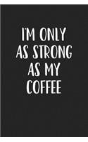 I'm Only as Strong as My Coffee: A 6x9 Inch Matte Softcover Journal Notebook with 120 Blank Lined Pages and a Coffee Lover Cover Slogan