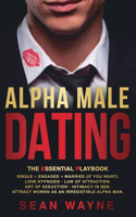 ALPHA MALE DATING. The Essential Playbook: Single &#8594; Engaged &#8594; Married (If You Want). Love Hypnosis, Law of Attraction, Art of Seduction, Intimacy in Bed. Attract Women as an Irres