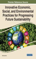Innovative Economic, Social, and Environmental Practices for Progressing Future Sustainability: (e-Book Collection - Copyright 2022)