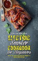 Electric Smoker Cookbook For Beginners: Over 50 Tasty Recipes and Step-by-Step Techniques to Smoke Just About Everything