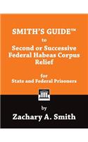 Smith's Guide to Second or Successive Federal Habeas Corpus Relief for State and Federal Prisoners