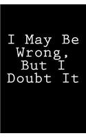 I May Be Wrong, But I Doubt It: Notebook