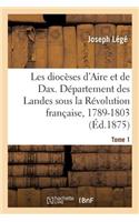 Les Diocèses d'Aire Et de Dax, Ou Le Département Des Landes Sous La Révolution Française, 1789-1803: Récits Et Documents. Tome 1