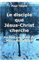 Le disciple que Jesus-Christ cherche - Au bon souvenir de Marie Madeleine