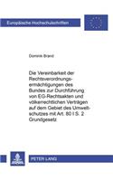 Die Vereinbarkeit Der Rechtsverordnungsermaechtigungen Des Bundes Zur Durchfuehrung Von Eg-Rechtsakten Und Voelkerrechtlichen Vertraegen Auf Dem Gebiet Des Umweltschutzes Mit Artikel 80 I S. 2 Grundgesetz