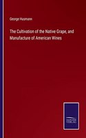 Cultivation of the Native Grape, and Manufacture of American Wines