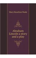 Abraham Lincoln a Story and a Play