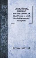 Union, slavery, secession: letter from Governor R.K. Call, of Florida, to John S. Littell, of Germantown, Pennsylvania