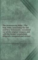 pronouncing Bible ; The Holy Bible, containing the Old and New Testaments: translated out of the original tongues, and with the former translations diligently compared and revised