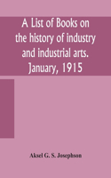 list of books on the history of industry and industrial arts. January, 1915