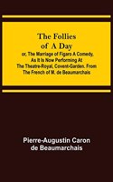 Follies of a Day; or, The Marriage of Figaro A Comedy, as it is now performing at the Theatre-Royal, Covent-Garden. From the French of M. de Beaumarchais