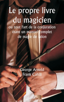 propre livre du magicien ou tout l'art de la conjuration étant un manuel complet de magie de salon, et contenant plus de mille expériences optiques, chimiques, mécaniques, magnétiques et magiques, des transmutations amusantes, des tours et subtilit