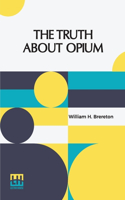 The Truth About Opium: Being A Refutation Of The Fallacies Of The Anti-Opium Society And A Defence Of The Indo-China Opium Trade.