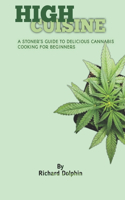 High Cuisine: A Stoner's Guide to Delicious Cannabis Cooking for Beginners