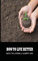 How To Live Better: Keys To Living A Happy Life: Ethical Behavior Examples