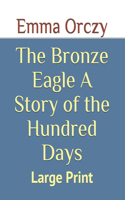 The Bronze Eagle A Story of the Hundred Days: Large Print